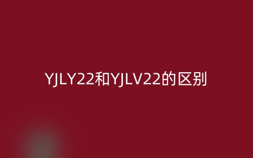 YJLY22和YJLV22的区别是什么?(图1) YJLY22和YJLV22的区别是什么?(图1)