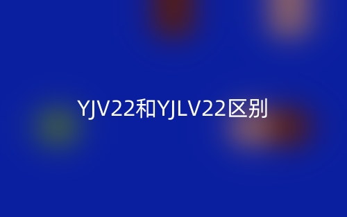 YJV22和YJLV22区别(图1) YJV22和YJLV22区别(图1)