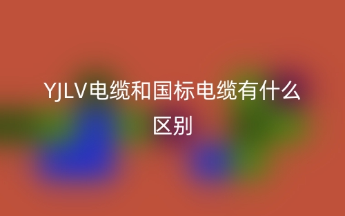 YJLV电缆和国标电缆有什么区别?(图1) YJLV电缆和国标电缆有什么区别?(图1)