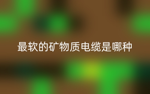 最软的矿物质电缆是哪种?(图1) 最软的矿物质电缆是哪种?(图1)