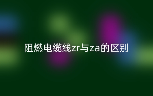 阻燃电缆线zr与za的区别(图1) 阻燃电缆线zr与za的区别(图1)
