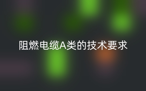 阻燃电缆A类的技术要求(图1) 阻燃电缆A类的技术要求(图1)