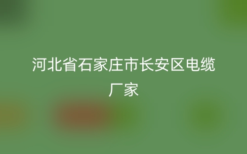 河北省石家庄市长安区电缆厂家(图1) 河北省石家庄市长安区电缆厂家(图1)