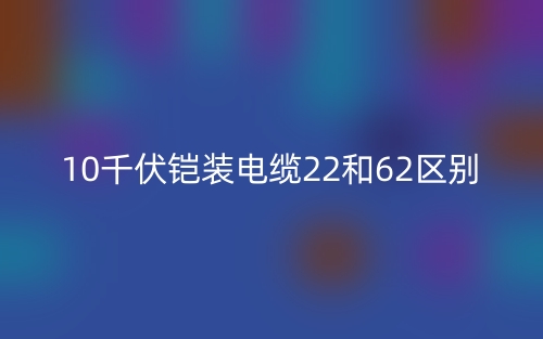 10千伏铠装电缆22和62区别(图1) 10千伏铠装电缆22和62区别(图1)