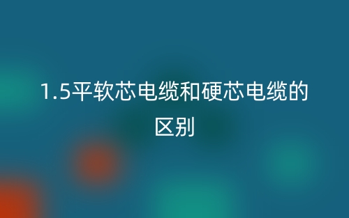 1.5平软芯电缆和硬芯电缆的区别?(图1) 1.5平软芯电缆和硬芯电缆的区别?(图1)
