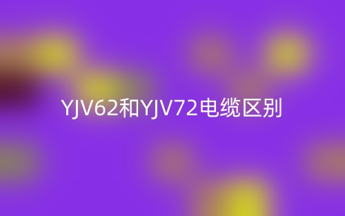 YJV62和YJV72电缆区别(图1) YJV62和YJV72电缆区别(图1)