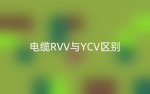 电缆RVV与YCV区别(图1) 电缆RVV与YCV区别(图1)