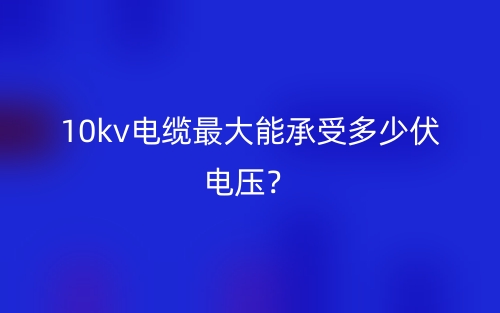 10kv电缆最大能承受多少伏电压?(图1) 10kv电缆最大能承受多少伏电压?(图1)