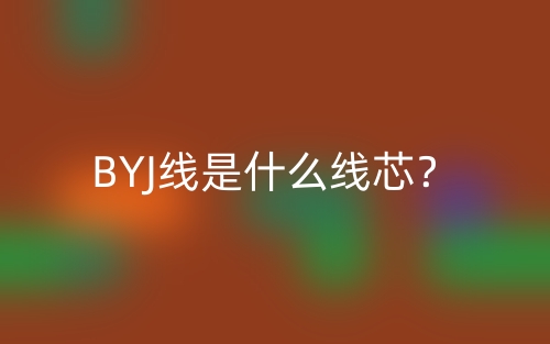 BYJ线是什么线芯?(图1) BYJ线是什么线芯?(图1)