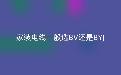 家装电线一般选BV还是BYJ(图1) 家装电线一般选BV还是BYJ(图1)