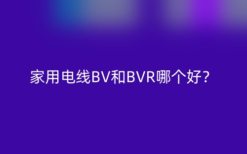 家用电线BV和BVR哪个好?(图1) 家用电线BV和BVR哪个好?(图1)