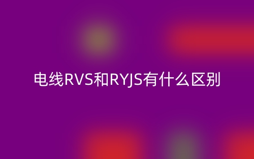 电线RVS和RYJS有什么区别?(图1) 电线RVS和RYJS有什么区别?(图1)
