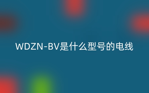 WDZN-BV是什么型号的电线?(图1) WDZN-BV是什么型号的电线?(图1)