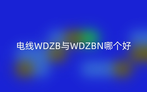 电线WDZB与WDZBN哪个好?(图1) 电线WDZB与WDZBN哪个好?(图1)
