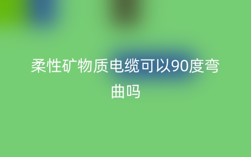 柔性矿物质电缆可以90度弯曲吗?(图1) 柔性矿物质电缆可以90度弯曲吗?(图1)