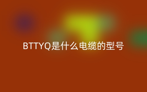 BTTYQ是什么电缆的型号是什么?(图1) BTTYQ是什么电缆的型号是什么?(图1)