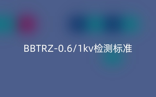 BBTRZ-0.6/1kv检测标准(图1) BBTRZ-0.6/1kv检测标准(图1)