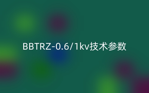 BBTRZ-0.6/1kv技术参数(图1) BBTRZ-0.6/1kv技术参数(图1)