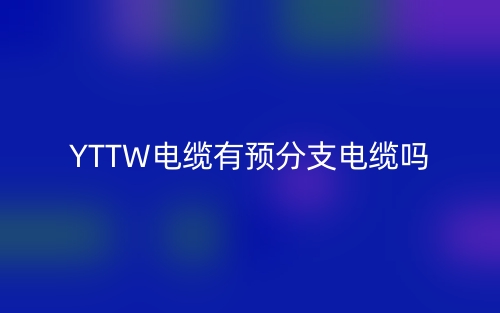 YTTW电缆有预分支电缆吗?(图1) YTTW电缆有预分支电缆吗?(图1)