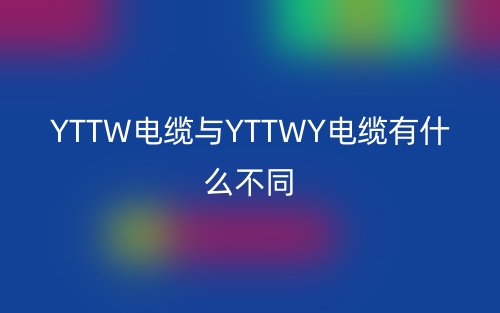 YTTW电缆与YTTWY电缆有什么不同?(图1) YTTW电缆与YTTWY电缆有什么不同?(图1)