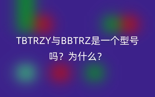 TBTRZY与BBTRZ是一个型号吗？为什么？(图1)