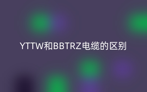YTTW和BBTRZ电缆的区别(图1)