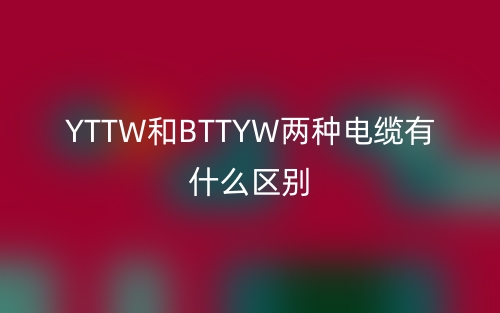 YTTW和BTTYW两种电缆有什么区别?(图1) YTTW和BTTYW两种电缆有什么区别?(图1)