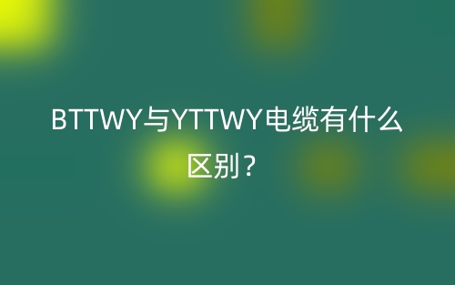 BTTWY与YTTWY电缆有什么区别?(图1) BTTWY与YTTWY电缆有什么区别?(图1)