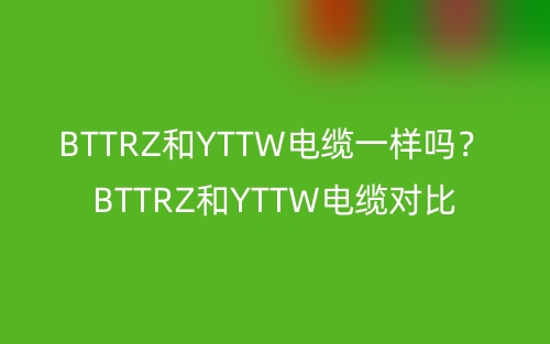 BTTRZ和YTTW电缆一样吗?BTTRZ和YTTW电缆对比(图1) BTTRZ和YTTW电缆一样吗?BTTRZ和YTTW电缆对比(图1)