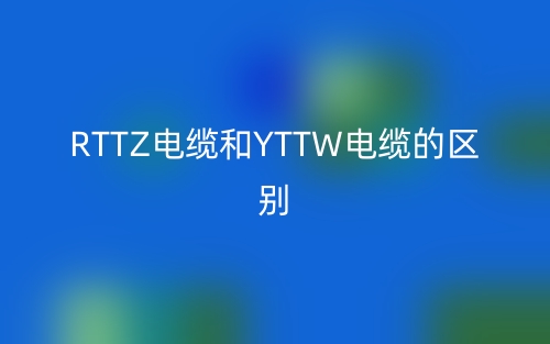 RTTZ电缆和YTTW电缆的区别(图1) RTTZ电缆和YTTW电缆的区别(图1)