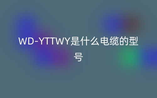 WD-YTTWY是什么电缆的型号?(图1) WD-YTTWY是什么电缆的型号?(图1)