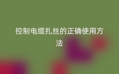 控制电缆扎丝的正确使用方法?(图1) 控制电缆扎丝的正确使用方法?(图1)