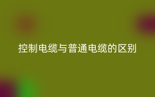 控制电缆与普通电缆的区别(图1) 控制电缆与普通电缆的区别(图1)