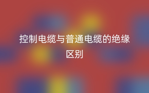 控制电缆与普通电缆的绝缘区别(图1) 控制电缆与普通电缆的绝缘区别(图1)