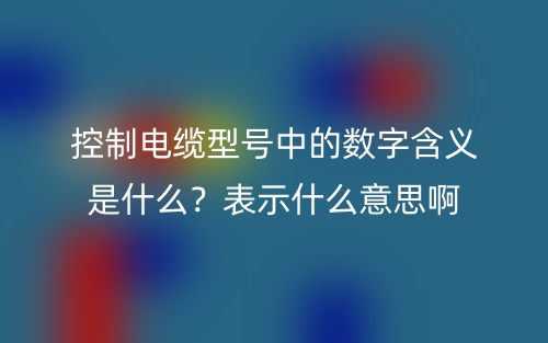 控制电缆型号中的数字含义是什么?表示什么意思啊(图1) 控制电缆型号中的数字含义是什么?表示什么意思啊(图1)