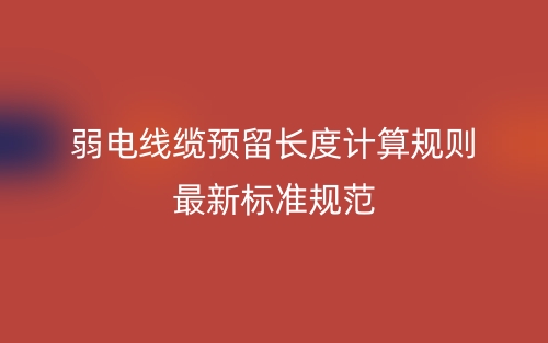 弱电线缆预留长度计算规则最新标准规范(图1) 弱电线缆预留长度计算规则最新标准规范(图1)