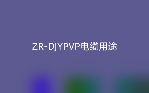 ZR-DJYPVP电缆用途(图1) ZR-DJYPVP电缆用途(图1)