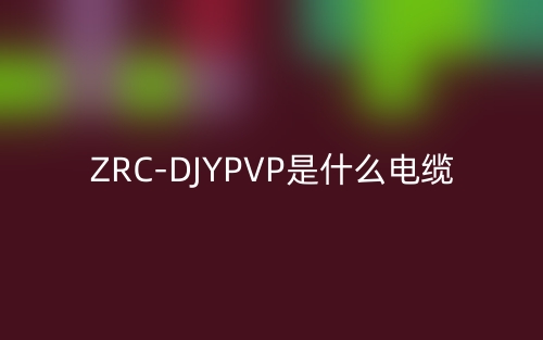 ZRC-DJYPVP是什么电缆类型的缩写?(图1) ZRC-DJYPVP是什么电缆类型的缩写?(图1)