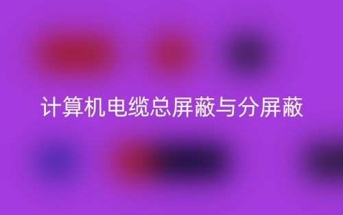计算机电缆总屏蔽与分屏蔽(图1) 计算机电缆总屏蔽与分屏蔽(图1)