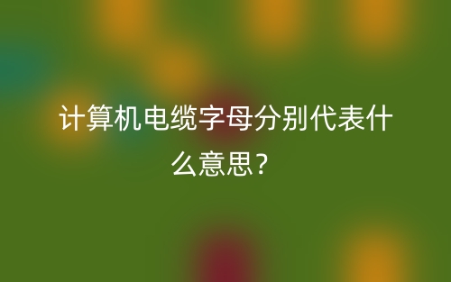 计算机电缆字母分别代表什么意思?(图1) 计算机电缆字母分别代表什么意思?(图1)