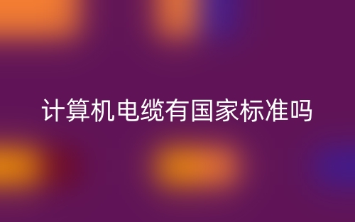 计算机电缆有国家标准吗?(图1) 计算机电缆有国家标准吗?(图1)
