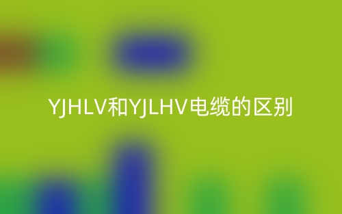 YJHLV和YJLHV电缆的区别(图1) YJHLV和YJLHV电缆的区别(图1)