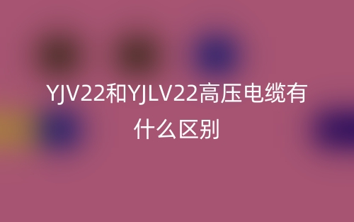 YJV22和YJLV22高压电缆有什么区别?(图1) YJV22和YJLV22高压电缆有什么区别?(图1)