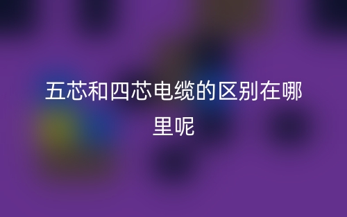 五芯和四芯电缆的区别在哪里呢?(图1) 五芯和四芯电缆的区别在哪里呢?(图1)