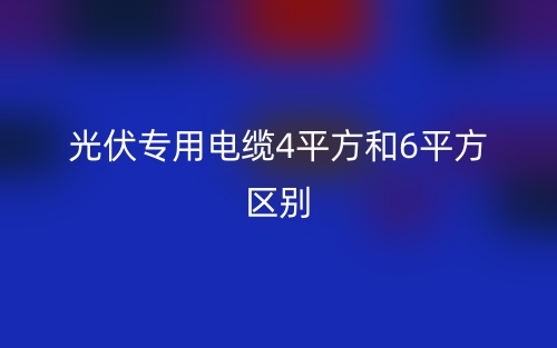 光伏专用电缆4平方和6平方区别(图1) 光伏专用电缆4平方和6平方区别(图1)