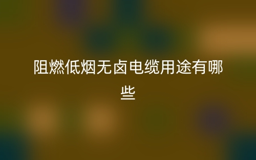 阻燃低烟无卤电缆用途有哪些?(图1) 阻燃低烟无卤电缆用途有哪些?(图1)