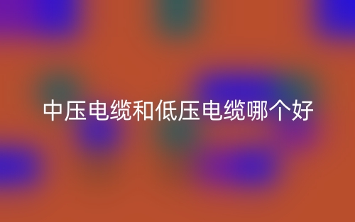 中压电缆和低压电缆哪个好?(图1) 中压电缆和低压电缆哪个好?(图1)