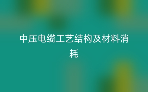 中压电缆工艺结构及材料消耗(图1) 中压电缆工艺结构及材料消耗(图1)