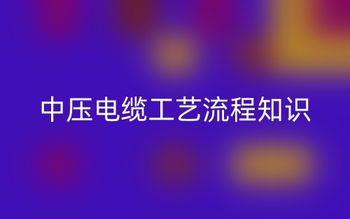 中压电缆工艺流程知识(图1) 中压电缆工艺流程知识(图1)