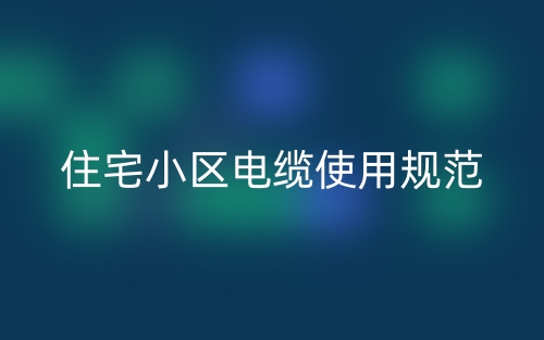 住宅小区电缆使用规范(图1) 住宅小区电缆使用规范(图1)